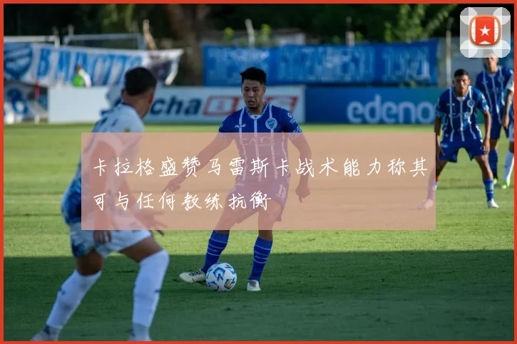 卡拉格盛赞马雷斯卡战术能力称其可与任何教练抗衡