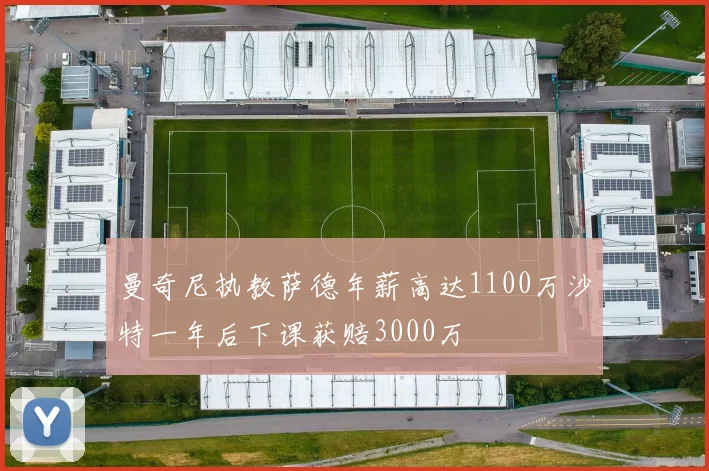 曼奇尼执教萨德年薪高达1100万沙特一年后下课获赔3000万