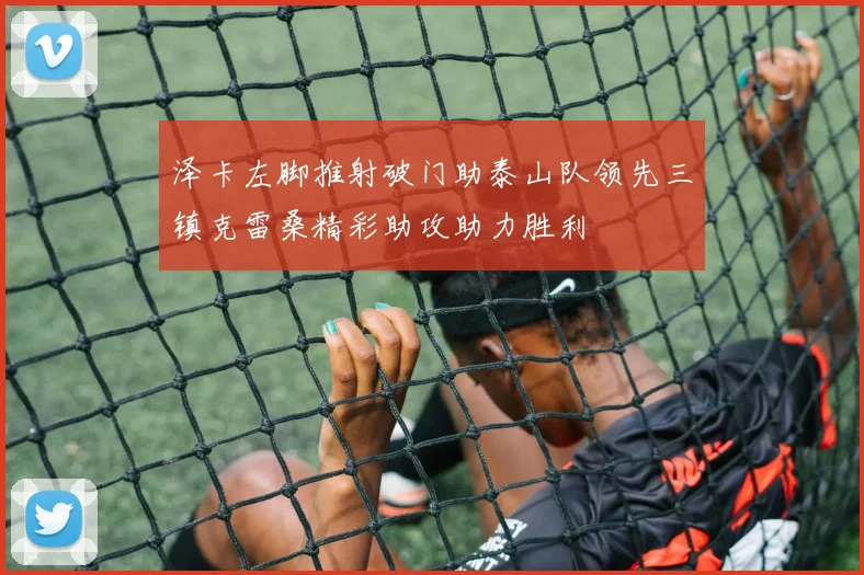 泽卡左脚推射破门助泰山队领先三镇克雷桑精彩助攻助力胜利