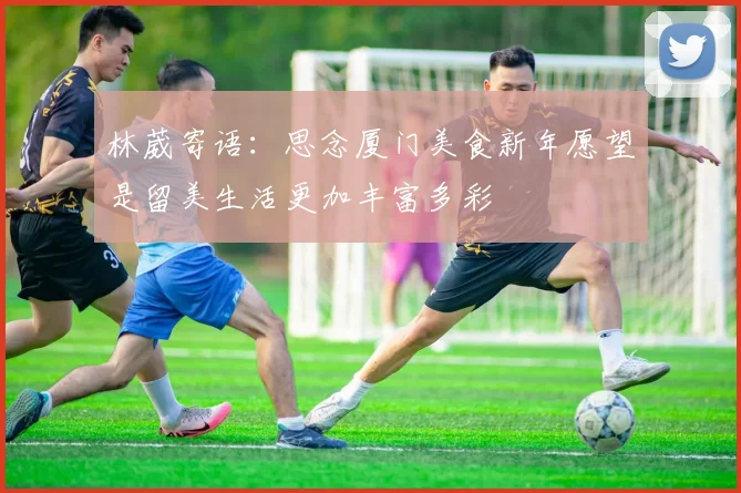 林葳寄语：思念厦门美食新年愿望是留美生活更加丰富多彩