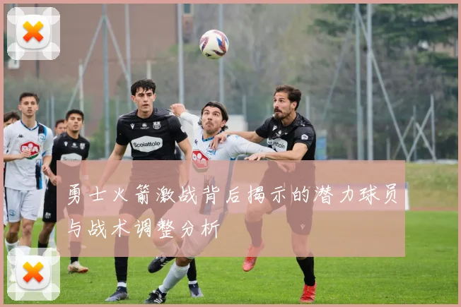 勇士火箭激战背后揭示的潜力球员与战术调整分析