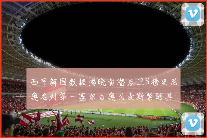 西甲解围数据揭晓黄潜后卫S穆里尼奥名列第一塞尔吉奥戈麦斯紧随其后