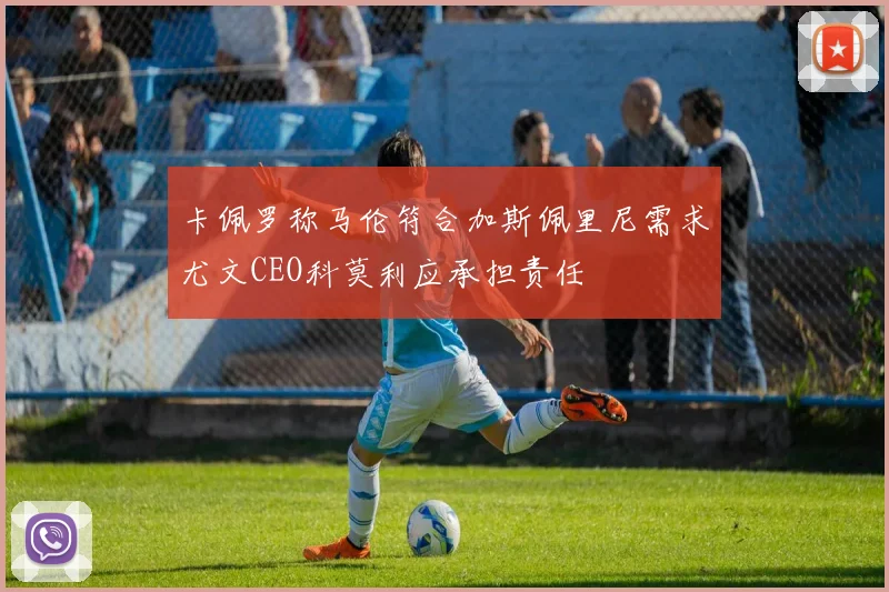 卡佩罗称马伦符合加斯佩里尼需求尤文CEO科莫利应承担责任