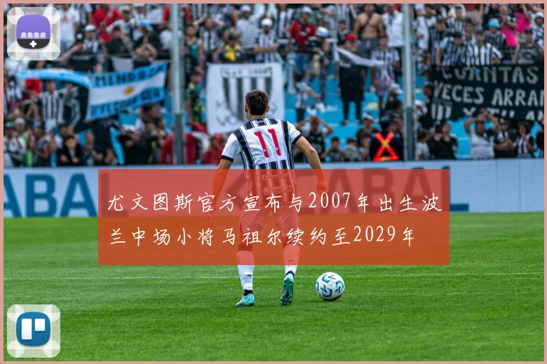 尤文图斯官方宣布与2007年出生波兰中场小将马祖尔续约至2029年