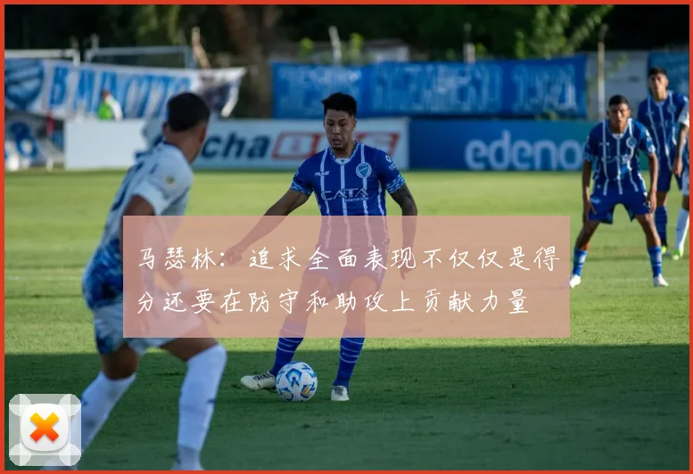 马瑟林：追求全面表现不仅仅是得分还要在防守和助攻上贡献力量