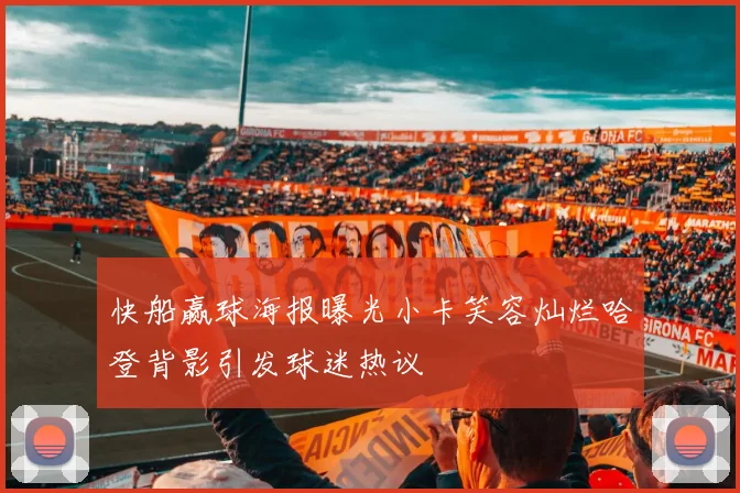 快船赢球海报曝光小卡笑容灿烂哈登背影引发球迷热议