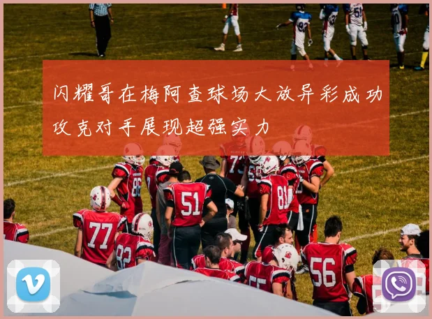 闪耀哥在梅阿查球场大放异彩成功攻克对手展现超强实力