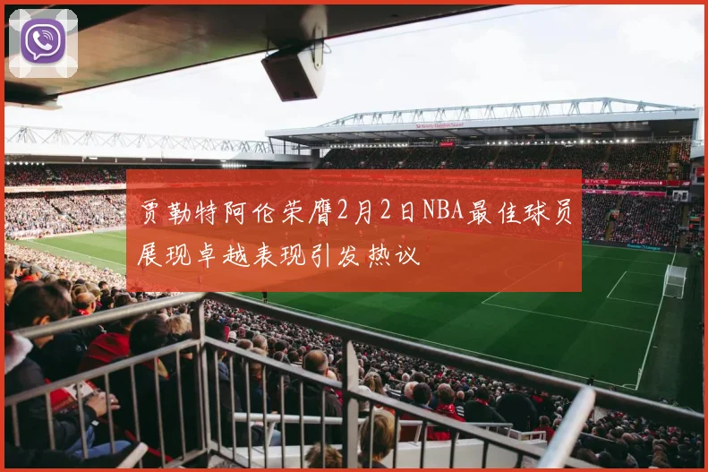 贾勒特阿伦荣膺2月2日NBA最佳球员展现卓越表现引发热议