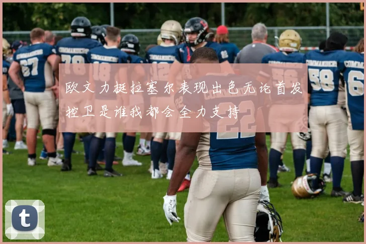 欧文力挺拉塞尔表现出色无论首发控卫是谁我都会全力支持