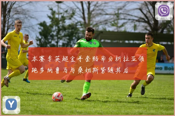 本赛季英超金手套赔率分析拉亚领跑多纳鲁马与桑切斯紧随其后