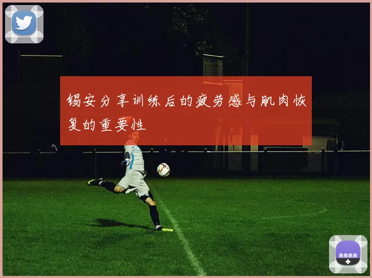 锡安分享训练后的疲劳感与肌肉恢复的重要性